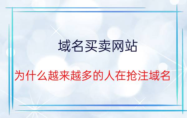 域名买卖网站 为什么越来越多的人在抢注域名？它有什么用途和价值？